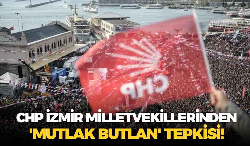 CHP İzmir milletvekillerinden 'mutlak butlan' tepkisi!