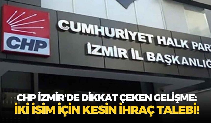 CHP İzmir'de dikkat çeken gelişme: İki isim için kesin ihraç talebi!