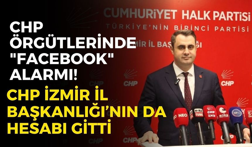 CHP örgütlerinde "Facebook" alarmı! CHP İzmir İl Başkanlığı’nın da hesabı gitti