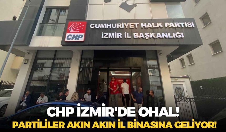 CHP İzmir'de ohal! Partililer akın akın il binasına geliyor!