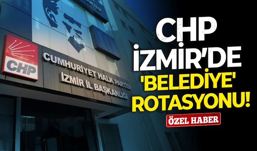 CHP İzmir’de 'belediye' rotasyonu!