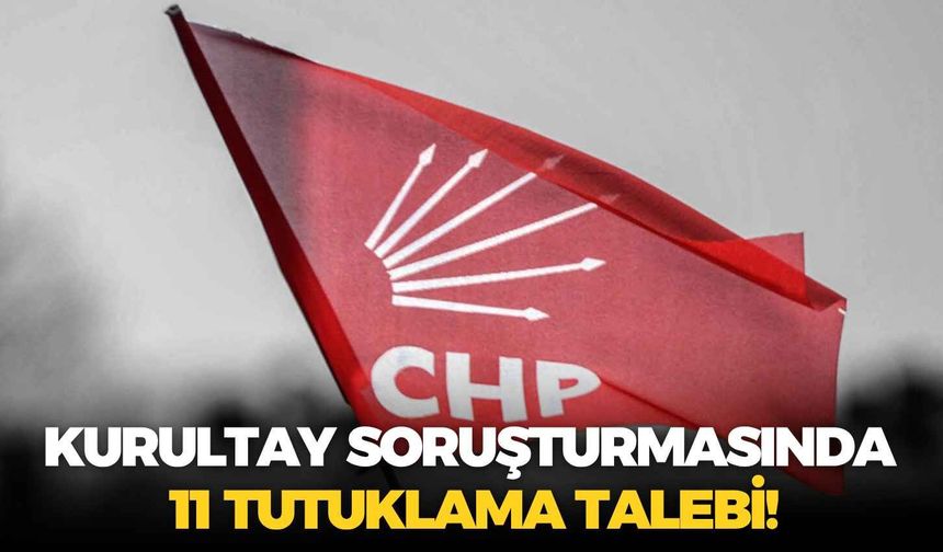 Kurultay soruşturmasında 11 tutuklama talebi!
