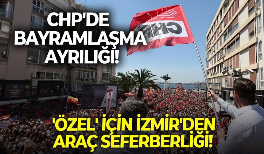 CHP'de bayramlaşma ayrılığı!  'Özel' için İzmir'den araç seferberliği!