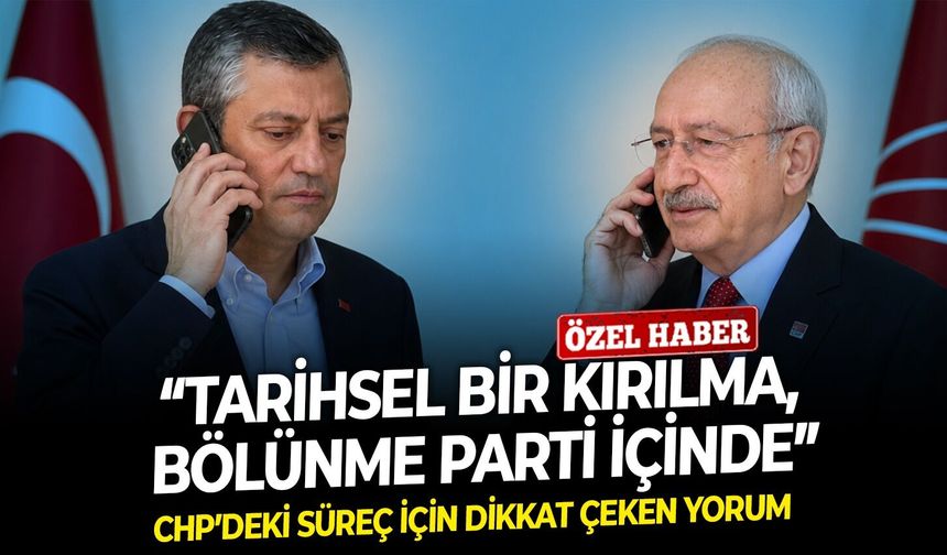 CHP’deki süreç için dikkat çeken  yorum: “Tarihsel bir kırılma, bölünme parti içinde”