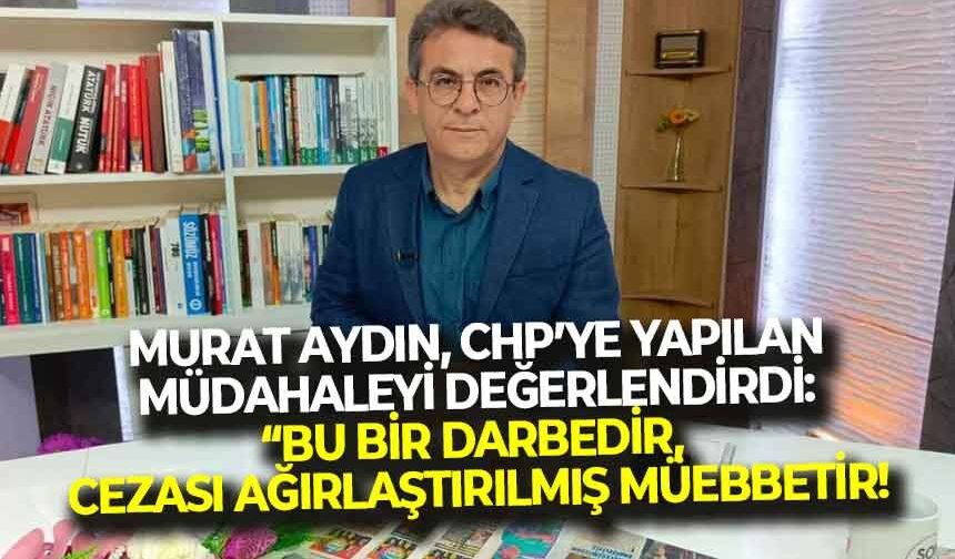 CHP İl Başkanvekili Murat Aydın’dan ‘hesabı sorulacak’ çıkışı: “Bu yapılan bir darbedir, zaman aşımı 30 yıldır!"