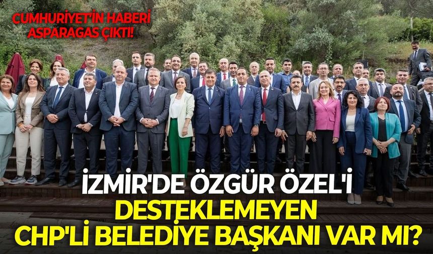 Cumhuriyet’in haberi asparagas çıktı! İzmir'de Özgür Özel'i desteklemeyen CHP'li belediye başkanı var mı?