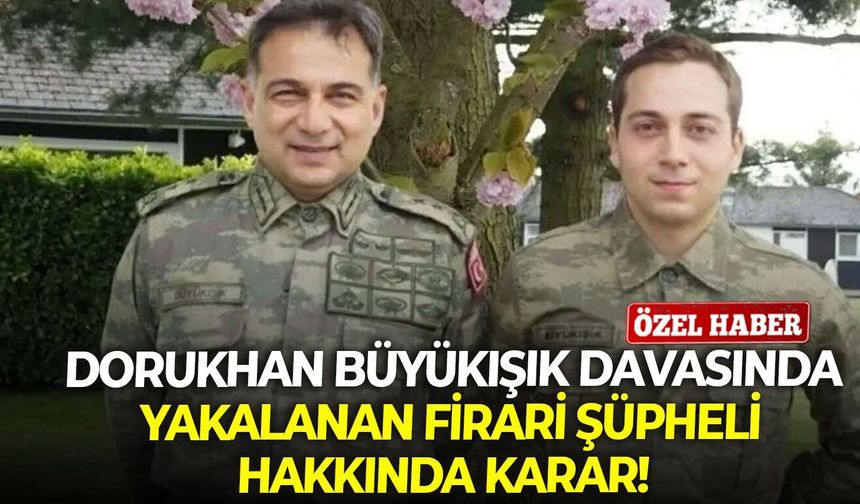 Dorukhan Büyükışık davasında yakalanan firari şüpheli hakkında karar!