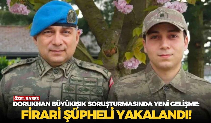 Dorukhan Büyükışık soruşturmasında yeni gelişme: Firari şüpheli yakalandı!