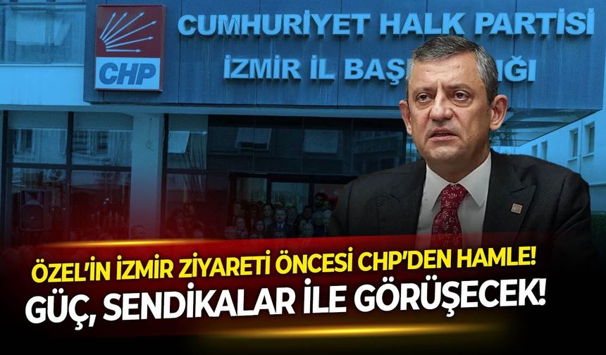 Özel’in İzmir ziyareti öncesi CHP'den hamle!  Güç , Sendikalar ile görüşecek