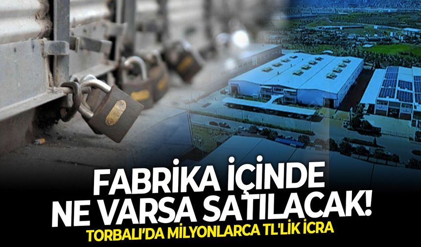 Fabrika içinde ne varsa satılacak! Torbalı’da milyonlarca TL'lik icra