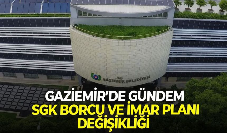 Gaziemir Meclisi'nde SGK borcu ve imar planı değişikliği dikkat çekti