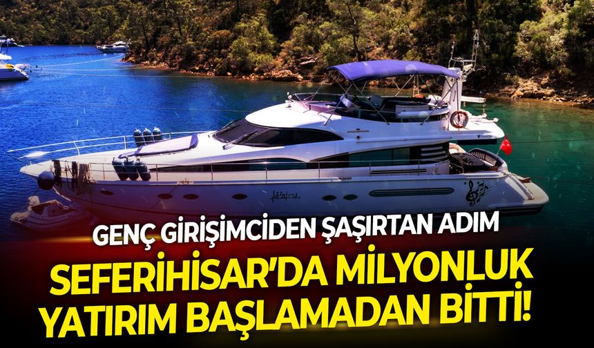 Seferihisar’da milyonluk tekne yatırımı başlamadan bitti! Genç girişimciden şaşırtan adım