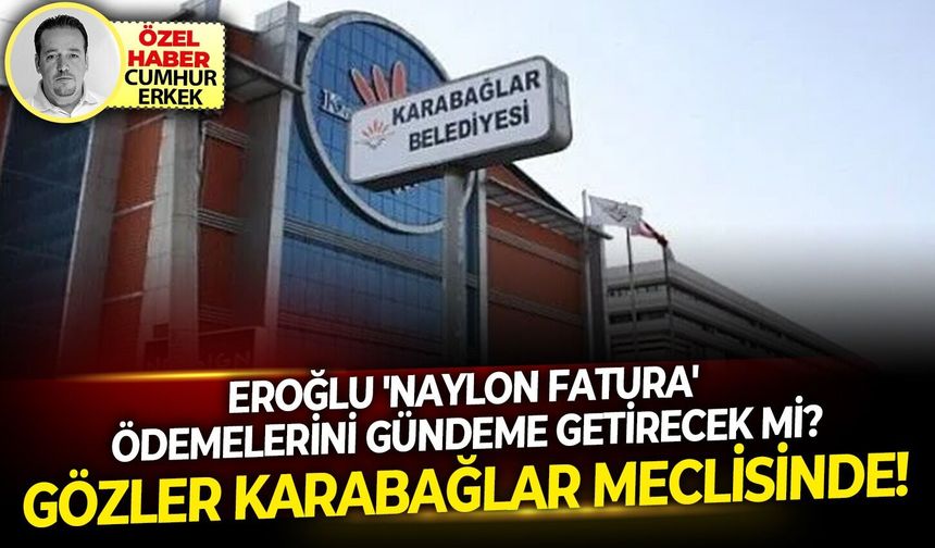 Eroğlu 'naylon fatura' ödeme iddialarını gündeme getirecek mi?: Gözler Karabağlar Meclisinde!