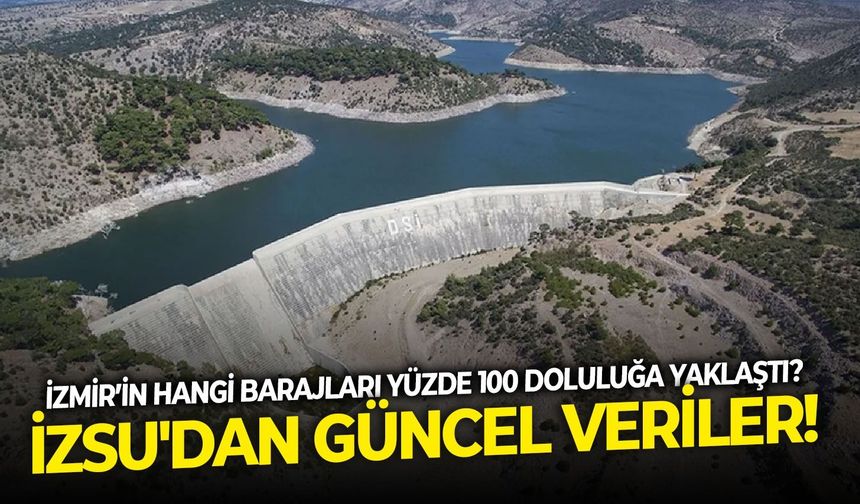 İzmir’in hangi barajı yüzde 100 doluluğa yaklaştı? İZSU'dan güncel veriler!