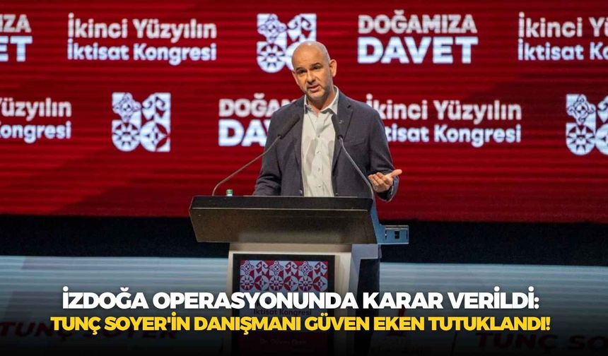 İZDOĞA operasyonunda karar verildi: Tunç Soyer'in danışmanı Güven Eken tutuklandı!