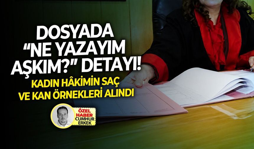 Kadın hâkimin saç ve kan örnekleri alındı: Dosyada “ne yazayım aşkım?” detayı!