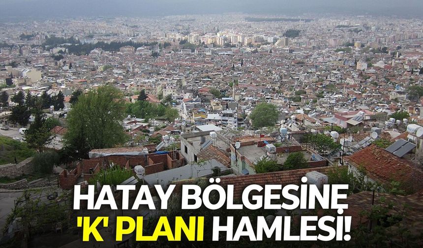 Hatay bölgesine 'K' planı hamlesi!   Meclis gündeminde görüşülecek!