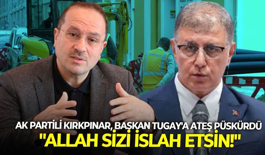 AK Partili Kırkpınar, Başkan Tugay’a ateş püskürdü: “Allah sizi ıslah etsin!”