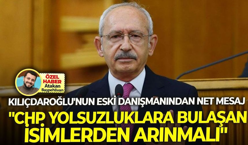 Kılıçdaroğlu'nun eski danışmanından net mesaj: "CHP yolsuzluklara bulaşan isimlerden arınmalı!"