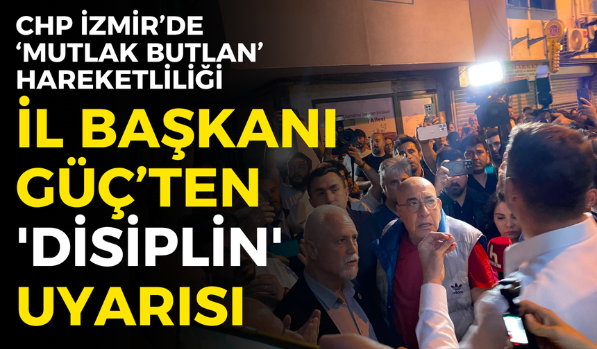 CHP İzmir’de ‘Mutlak Butlan’ hareketliliği: İl Başkanı Güç’ten 'disiplin' uyarısı