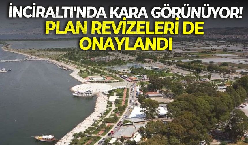 İnciraltı'nda kara görünüyor! Plan revizeleri de onaylandı