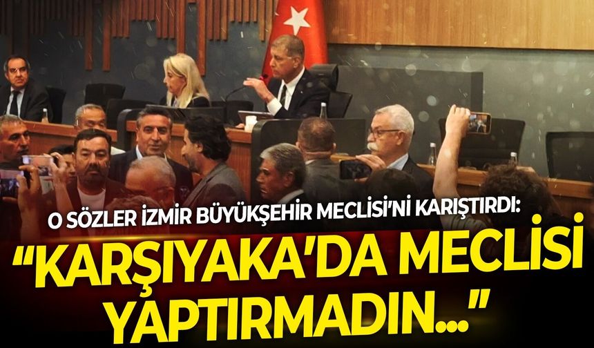 O sözler Büyükşehir Meclisi'ni karıştırdı! "Karşıyaka Meclisi'ni yaptırmadın"