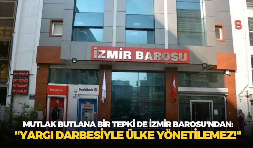 Mutlak butlana bir tepki de İzmir Barosu'ndan: "Yargı darbesiyle ülke yönetilemez!"