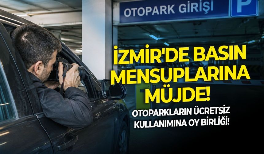 İzmir'de basın mensuplarına müjde!  Otoparkların ücretsiz kullanımına oy birliği!