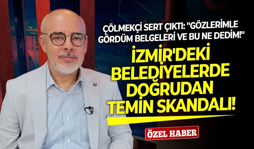 İzmir'deki belediyelerde doğrudan temin skandalı! Çölmekçi sert çıktı: ''Gözlerimle gördüm belgeleri ve bu ne dedim''