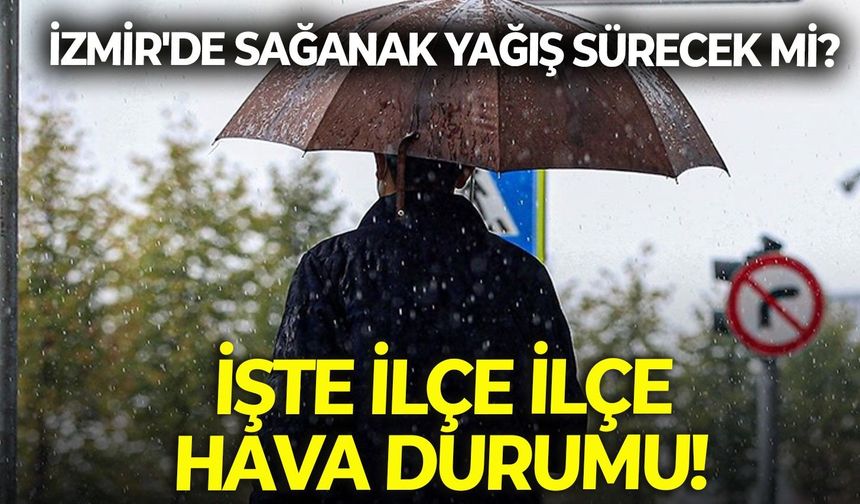 İzmir'de sağanak yağış sürecek mi? Bayramın üçüncü günü 29 Mayıs ilçe ilçe hava durumu!