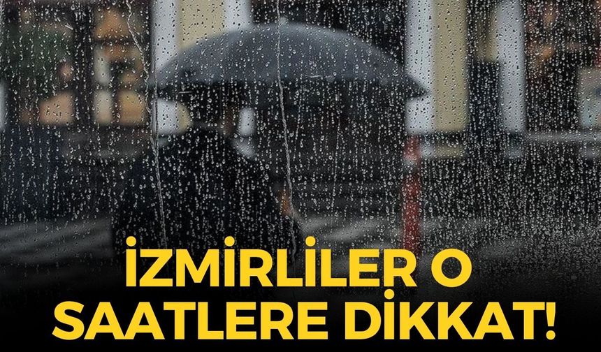 İzmirliler o saatlere dikkat! İlçe ilçe hava durumu! Hangi bölgelerde yağış bekleniyor?