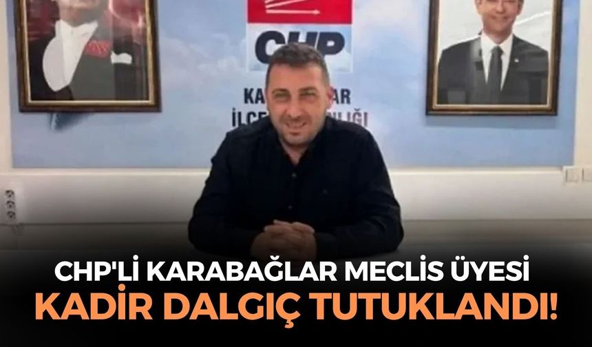 SON DAKİKA CHP'li Karabağlar Meclis üyesi Kadir Dalgıç tutuklandı!