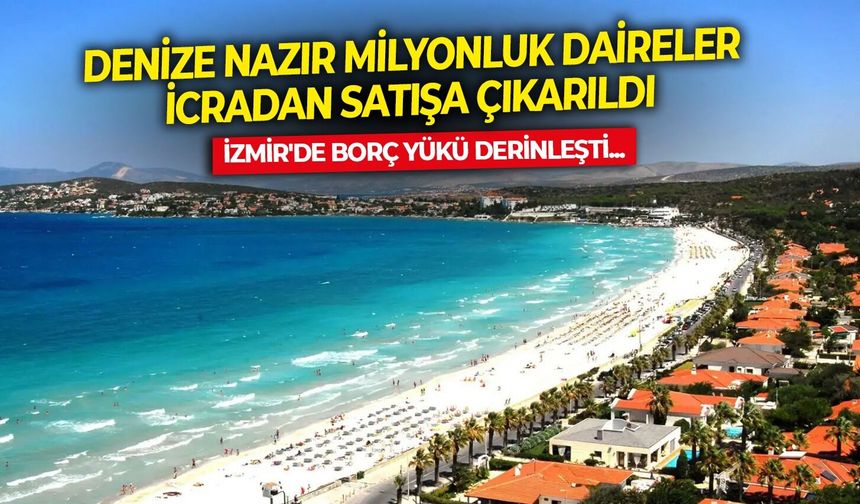 İzmir'de borç yükü derinleşti: Denize nazır milyonluk daireler icradan satışa çıkarıldı