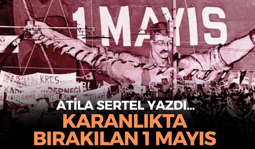 KARANLIKTA BIRAKILAN 1 MAYIS