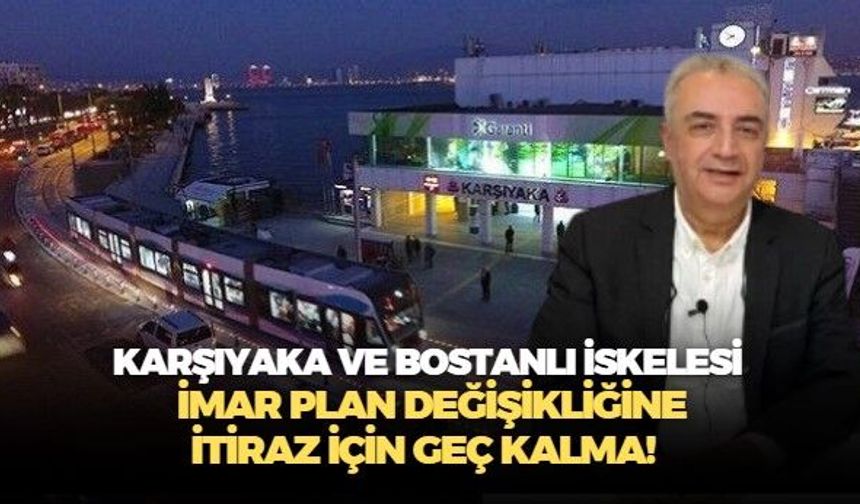Cihan Türsen'den çağrı: Karşıyaka ve Bostanlı İskeles imar planı değişikliğine itiraz için geç kalmayın!