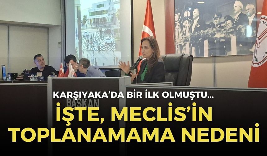 Karşıyaka’da bir ilk olmuştu! Toplanamayan meclisin nedenini açıkladılar