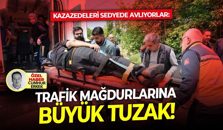 Kazazedeleri sedyede avlıyorlar: Trafik mağdurlarına büyük tuzak!
