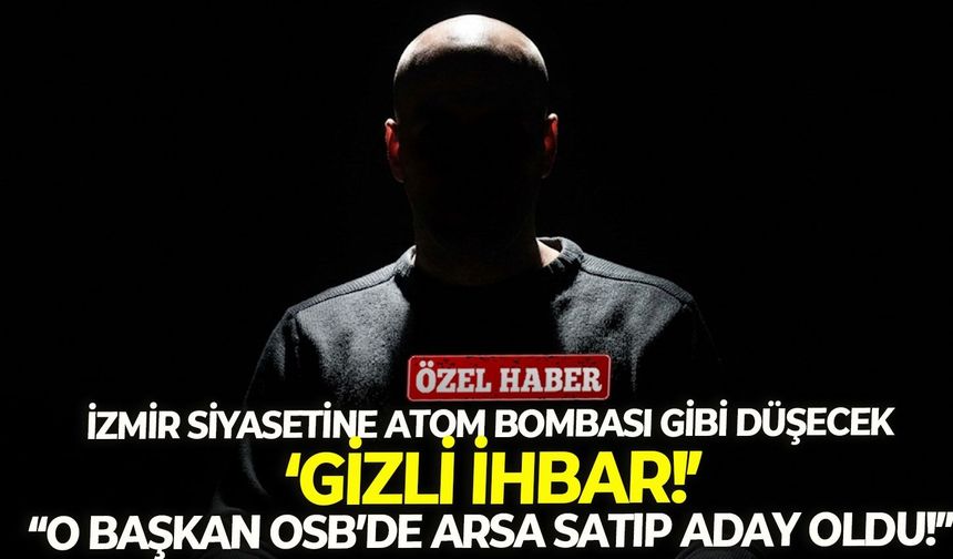 İzmir siyasetine atom bombası gibi düşecek ‘gizli ihbar!’ Vatandaş anlattı: “O başkan OSB’de arsa satıp aday oldu!”