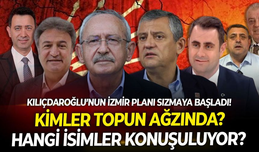 Kılıçdaroğlu’nun İzmir planı sızmaya başladı! Kimler topun ağzında, hangi isimler konuşuluyor?