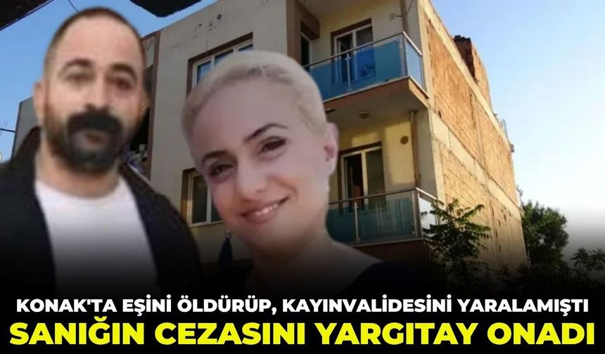 Konak'ta eşini öldürüp, kayınvalidesini yaralamıştı! Sanığın cezasını Yargıtay onadı