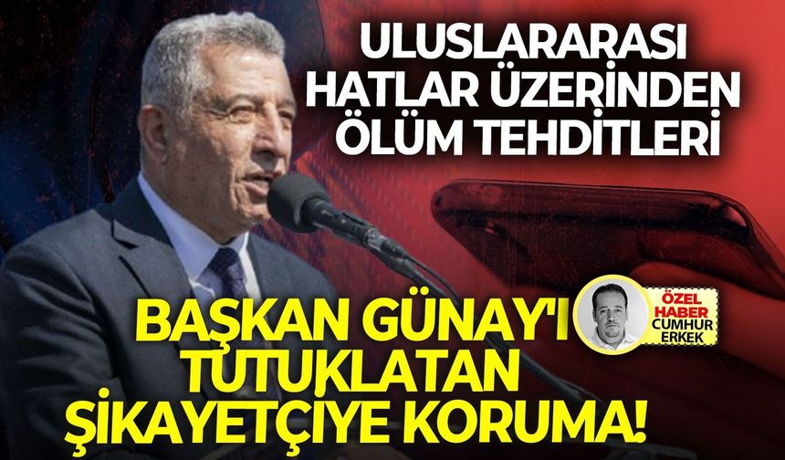 Uluslararası hatlar üzerinden ölüm tehditleri: Başkan Günay'ı tutuklatan şikayetçiye koruma!