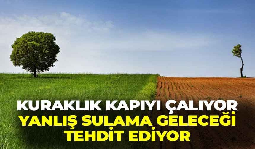 Kuraklık kapıyı çalıyor... Yanlış sulama geleceği tehdit ediyor!