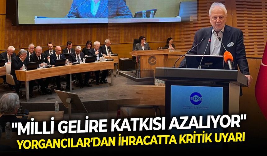 Yorgancılar’dan ihracatta kritik uyarı:  "Milli gelire katkısı azalıyor"