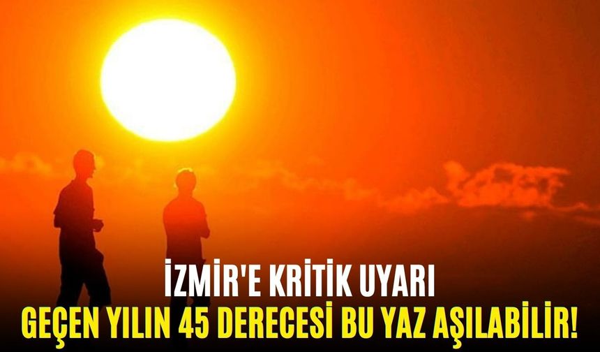 İzmir’e kritik uyarı: Geçen yılın 45 derecesi bu yaz aşılabilir!