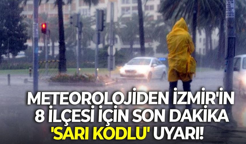 Meteorolojiden İzmir'in 8 ilçesi için son dakika 'sarı kodlu' uyarı!