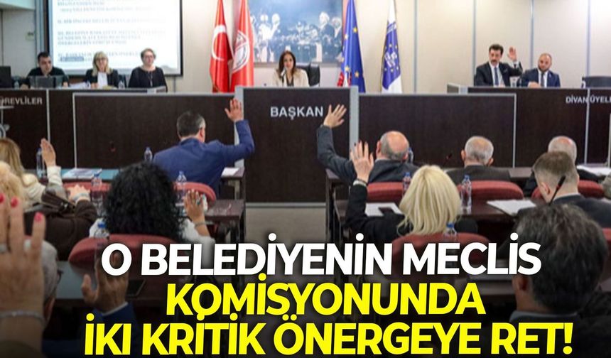 O belediyenin meclis komisyonunda iki kritik önergeye ret!