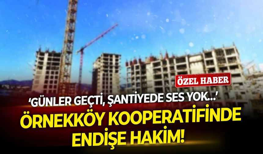 Örnekköy kooperatifinde endişe hakim! Mağdurlar: Günler geçti, şantiyede ses yok…