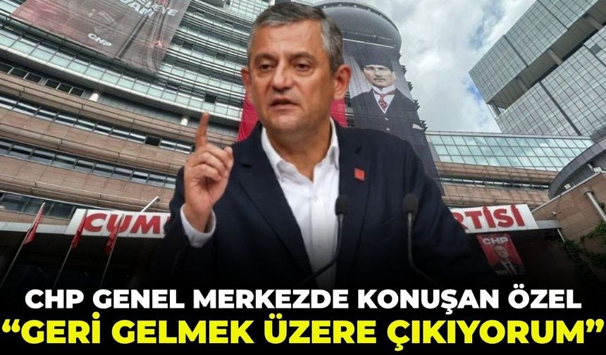 SON DAKİKA CHP Genel Merkezi'nde konuşan Özel: "Geri gelmek üzere çıkıyorum!"