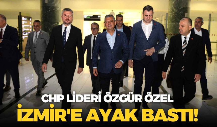 CHP lideri Özgür Özel İzmir'e ayak bastı!