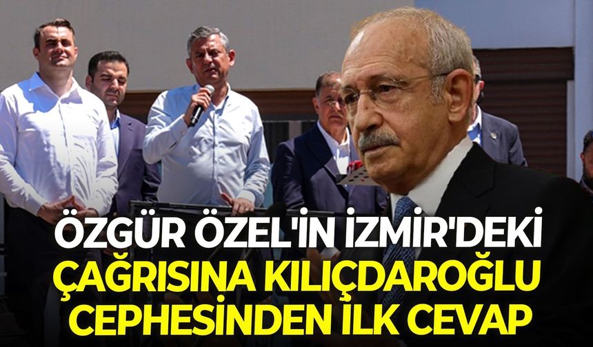 Özgür Özel'in İzmir'deki çağrısına Kılıçdaroğlu cephesinden ilk cevap